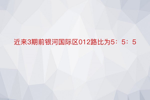 近来3期前银河国际区012路比为5：5：5