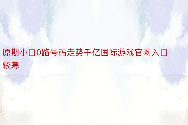 原期小口0路号码走势千亿国际游戏官网入口较寒