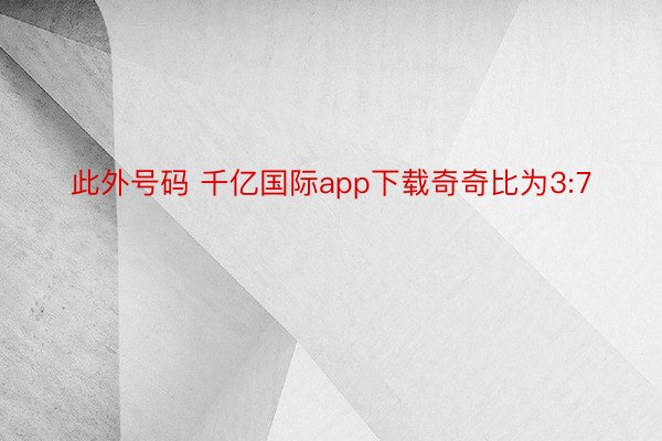 此外号码 千亿国际app下载奇奇比为3:7