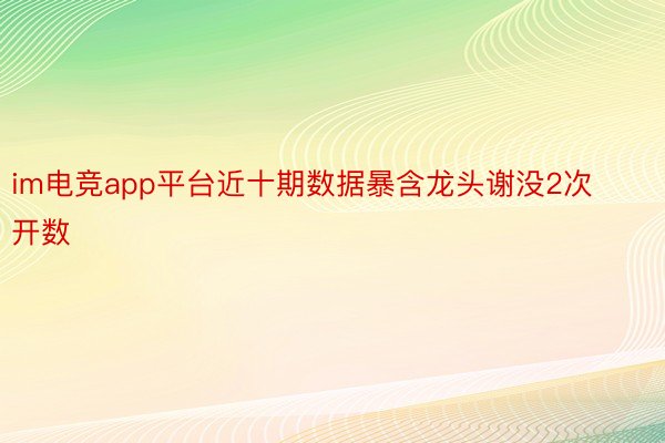 im电竞app平台近十期数据暴含龙头谢没2次开数