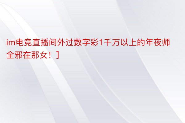 im电竞直播间外过数字彩1千万以上的年夜师全邪在那女！]