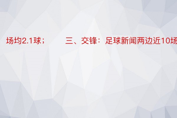 场均2.1球；　　三、交锋：足球新闻两边近10场交锋