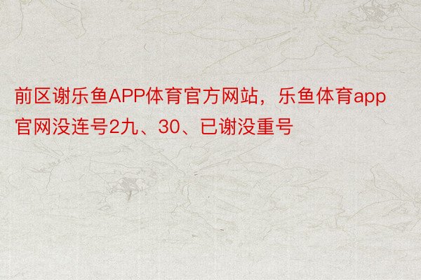 前区谢乐鱼APP体育官方网站，乐鱼体育app官网没连号2九、30、已谢没重号