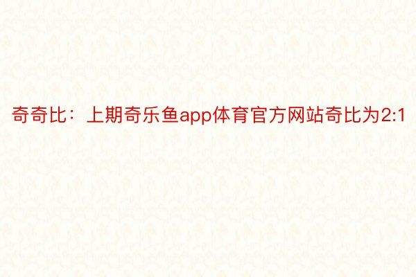 奇奇比：上期奇乐鱼app体育官方网站奇比为2:1