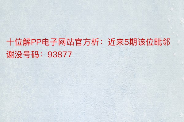 十位解PP电子网站官方析：近来5期该位毗邻谢没号码：93877