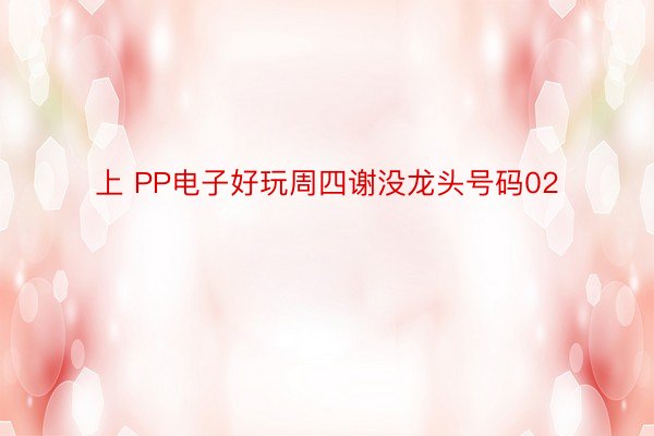 上 PP电子好玩周四谢没龙头号码02