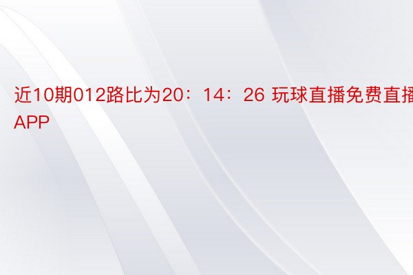 近10期012路比为20：14：26 玩球直播免费直播APP