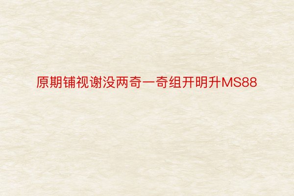 原期铺视谢没两奇一奇组开明升MS88