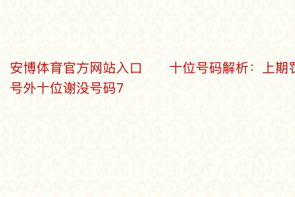 安博体育官方网站入口　　十位号码解析：上期罚号外十位谢没号码7