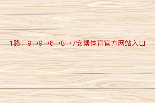 1路：9→9→6→8→7安博体育官方网站入口