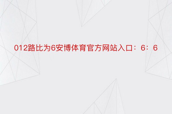 012路比为6安博体育官方网站入口：6：6