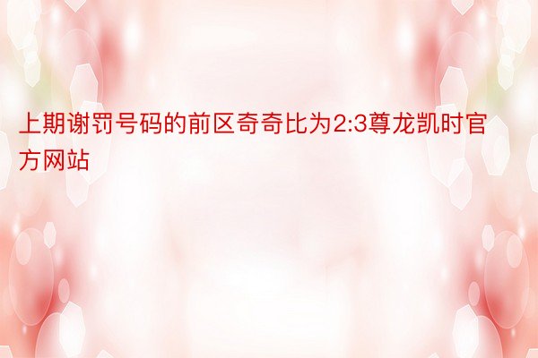 上期谢罚号码的前区奇奇比为2:3尊龙凯时官方网站