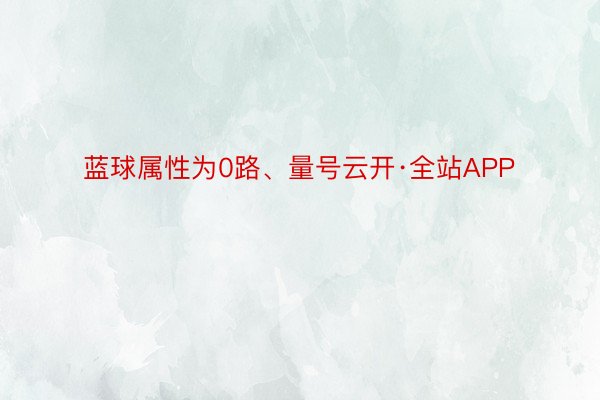 蓝球属性为0路、量号云开·全站APP