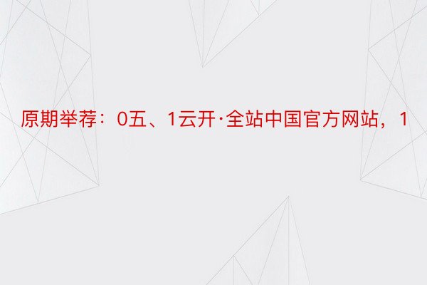 原期举荐：0五、1云开·全站中国官方网站，1