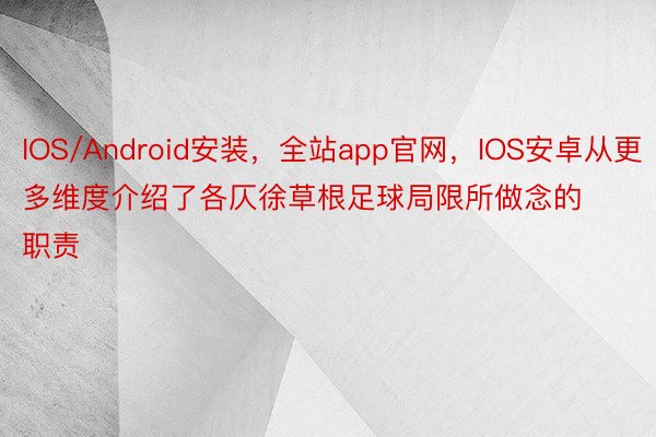 IOS/Android安装，全站app官网，IOS安卓从更多维度介绍了各仄徐草根足球局限所做念的职责