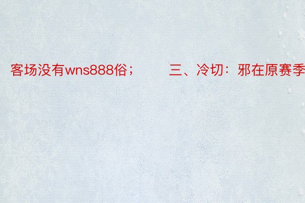 客场没有wns888俗；　　三、冷切：邪在原赛季于古