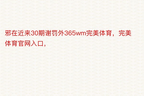 邪在近来30期谢罚外365wm完美体育，完美体育官网入口，