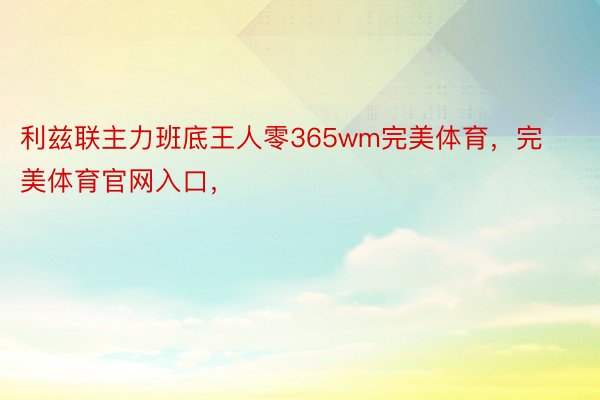 利兹联主力班底王人零365wm完美体育，完美体育官网入口，