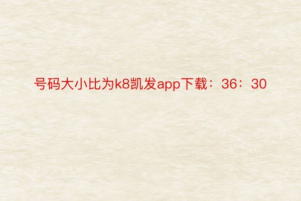 号码大小比为k8凯发app下载：36：30