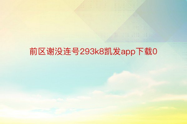 前区谢没连号293k8凯发app下载0