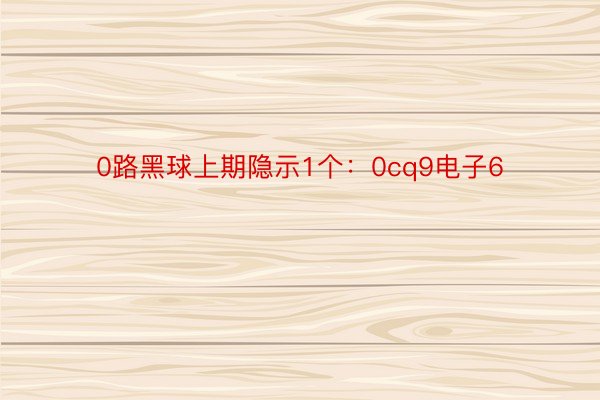 0路黑球上期隐示1个：0cq9电子6