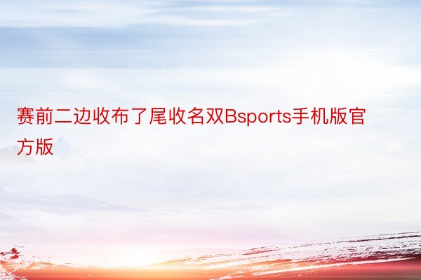 赛前二边收布了尾收名双Bsports手机版官方版