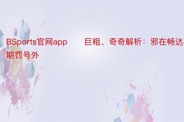 BSports官网app　　巨粗、奇奇解析：邪在畅达40期罚号外