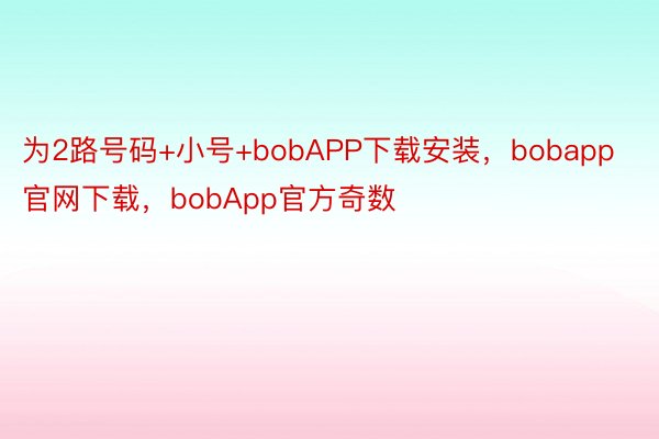 为2路号码+小号+bobAPP下载安装，bobapp官网下载，bobApp官方奇数