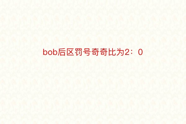 bob后区罚号奇奇比为2：0