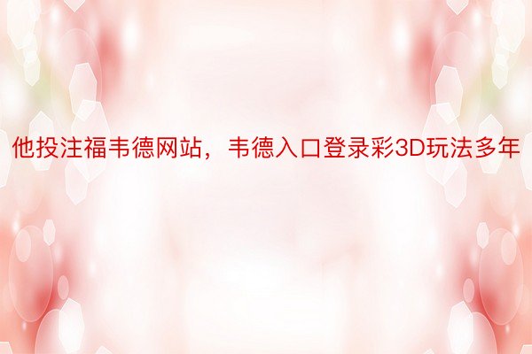 他投注福韦德网站，韦德入口登录彩3D玩法多年