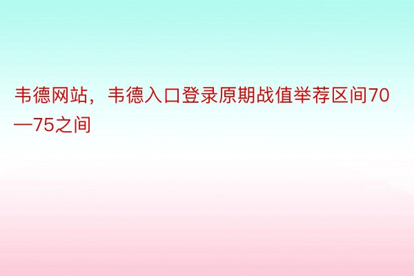 韦德网站，韦德入口登录原期战值举荐区间70—75之间