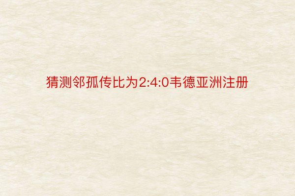 猜测邻孤传比为2:4:0韦德亚洲注册