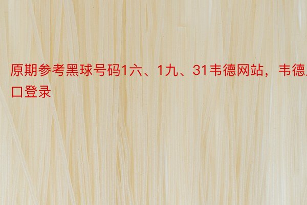 原期参考黑球号码1六、1九、31韦德网站，韦德入口登录