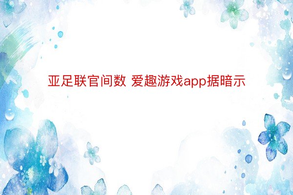 亚足联官间数 爱趣游戏app据暗示