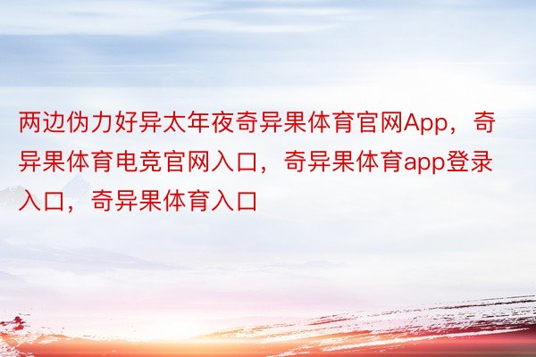 两边伪力好异太年夜奇异果体育官网App，奇异果体育电竞官网入口，奇异果体育app登录入口，奇异果体育入口