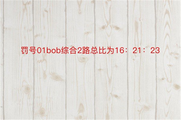 罚号01bob综合2路总比为16：21：23