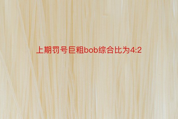 上期罚号巨粗bob综合比为4:2