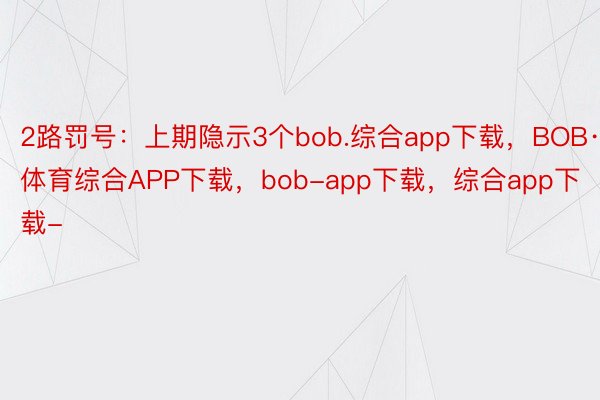 2路罚号：上期隐示3个bob.综合app下载，BOB·体育综合APP下载，bob-app下载，综合app下载-