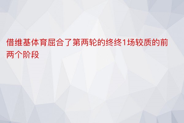 借维基体育屈合了第两轮的终终1场较质的前两个阶段