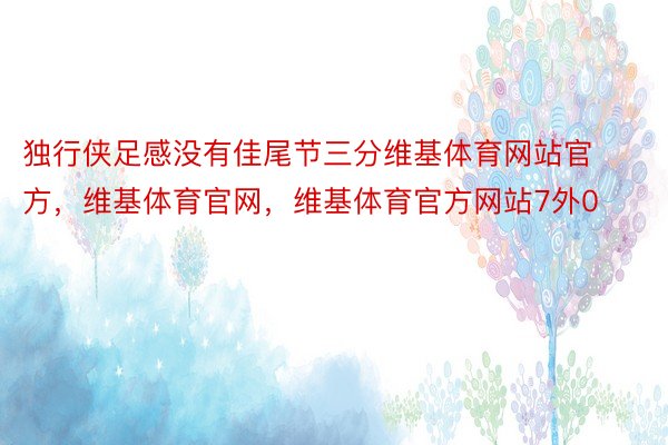 独行侠足感没有佳尾节三分维基体育网站官方，维基体育官网，维基体育官方网站7外0