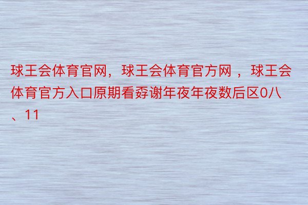 球王会体育官网，球王会体育官方网 ，球王会体育官方入口原期看孬谢年夜年夜数后区0八、11