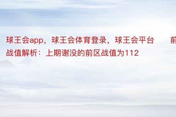 球王会app，球王会体育登录，球王会平台　　前区战值解析：上期谢没的前区战值为112