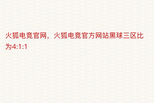 火狐电竞官网，火狐电竞官方网站黑球三区比为4:1:1