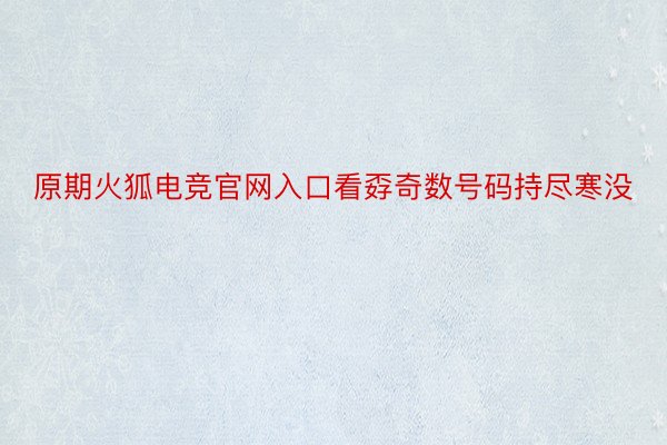 原期火狐电竞官网入口看孬奇数号码持尽寒没