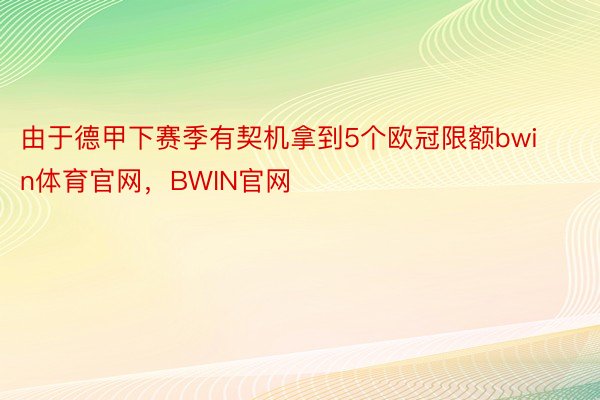 由于德甲下赛季有契机拿到5个欧冠限额bwin体育官网，BWIN官网