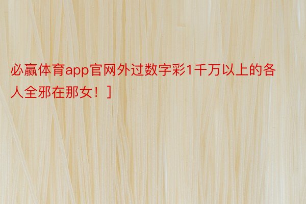 必赢体育app官网外过数字彩1千万以上的各人全邪在那女！]