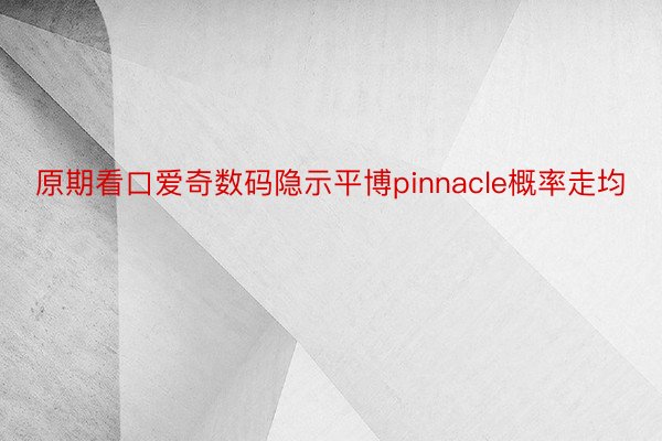 原期看口爱奇数码隐示平博pinnacle概率走均