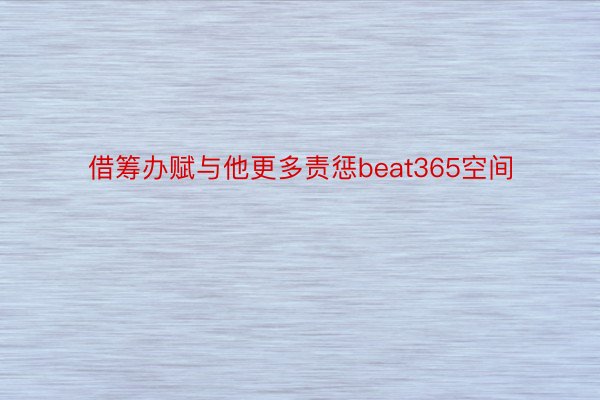 借筹办赋与他更多责惩beat365空间