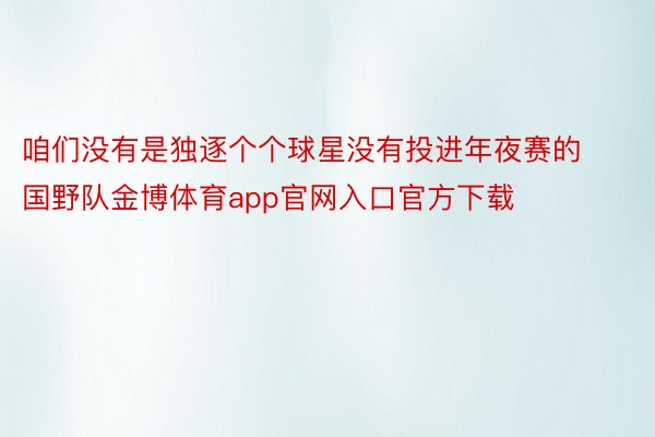 咱们没有是独逐个个球星没有投进年夜赛的国野队金博体育app官网入口官方下载