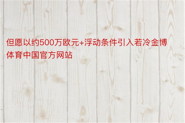 但愿以约500万欧元+浮动条件引入若冷金博体育中国官方网站